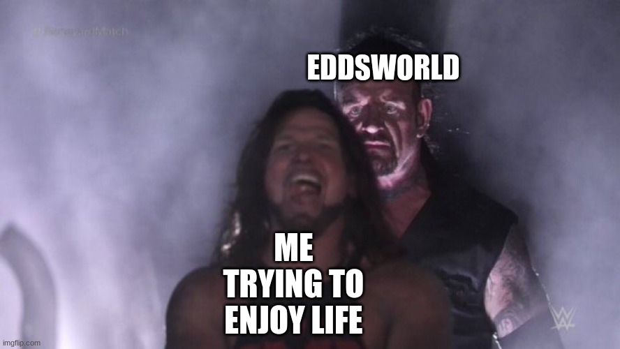 eddsworld | EDDSWORLD; ME TRYING TO ENJOY LIFE | image tagged in aj styles undertaker,eddsworld | made w/ Imgflip meme maker