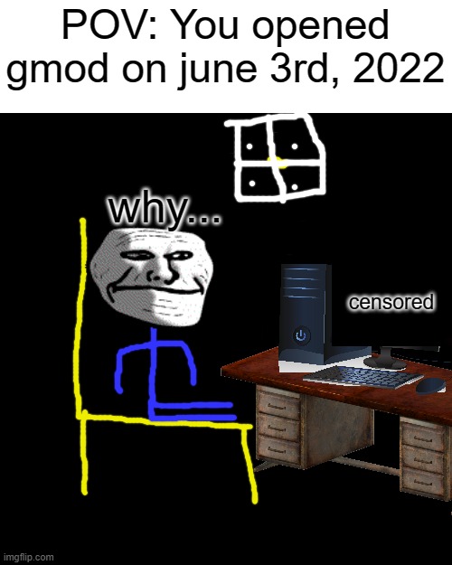 POV: You opened gmod on June 3rd, 2022 (With the glue libary addon installed) | POV: You opened gmod on june 3rd, 2022; why... censored | image tagged in memes,blank transparent square,garry's mod,june,hackers | made w/ Imgflip meme maker