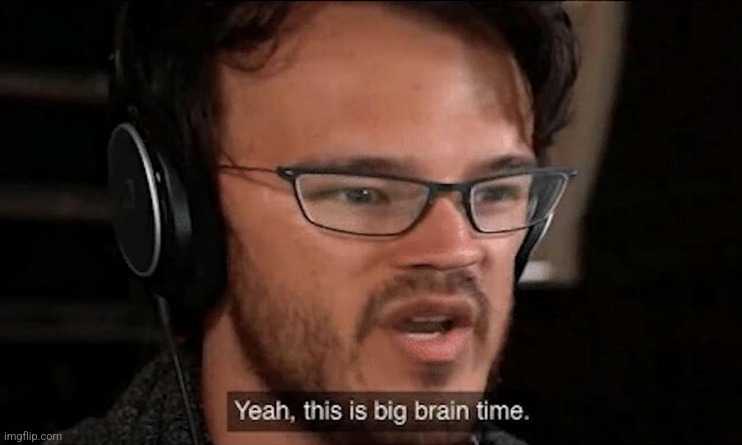 Big Brain Time | image tagged in big brain time | made w/ Imgflip meme maker