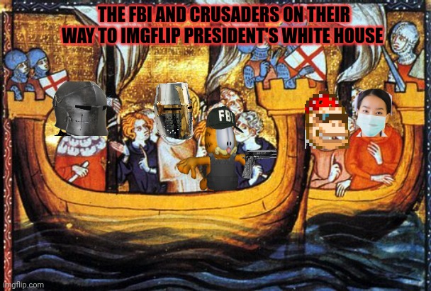 Vote crusaders/ FBI | THE FBI AND CRUSADERS ON THEIR WAY TO IMGFLIP PRESIDENT'S WHITE HOUSE | image tagged in why is the fbi here,crusades,but why why would you do that | made w/ Imgflip meme maker