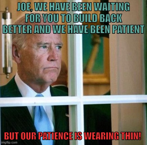 America | JOE, WE HAVE BEEN WAITING FOR YOU TO BUILD BACK BETTER AND WE HAVE BEEN PATIENT; BUT OUR PATIENCE IS WEARING THIN! | image tagged in joe biden,inflation,gas,funny memes,ukraine,fake news | made w/ Imgflip meme maker
