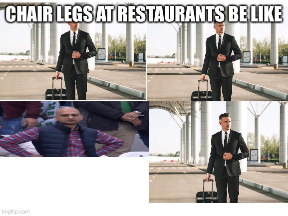 Who else rocked back and forth on these |  CHAIR LEGS AT RESTAURANTS BE LIKE | image tagged in blank white template | made w/ Imgflip meme maker