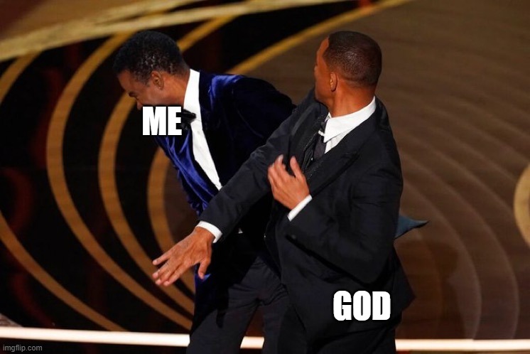 My life in a nutshell(And my first meme submission...) | ME; GOD | image tagged in will smith slap | made w/ Imgflip meme maker