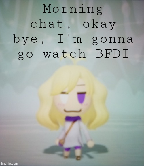 I hate life ahahahah | Morning chat, okay bye, I'm gonna go watch BFDI | image tagged in i hate life ahahahah | made w/ Imgflip meme maker