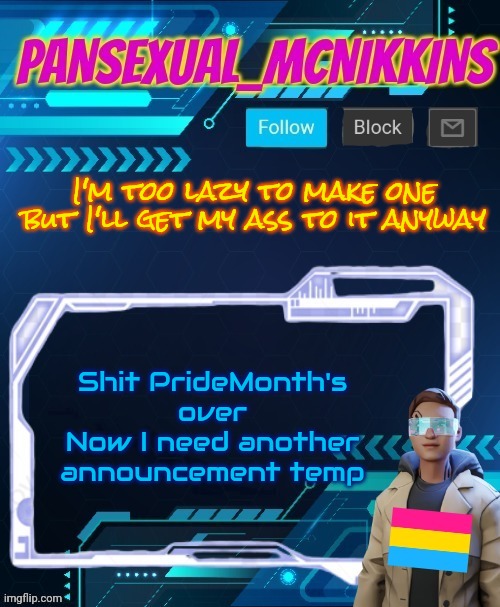 Mcnikkins PrideMonth Announcement Temp | I'm too lazy to make one but I'll get my ass to it anyway; Shit PrideMonth's over
Now I need another announcement temp | image tagged in mcnikkins pridemonth announcement temp | made w/ Imgflip meme maker