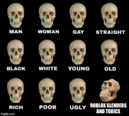 It’s true | ROBLOX SLENDERS AND TOXICS | image tagged in idiot skull | made w/ Imgflip meme maker