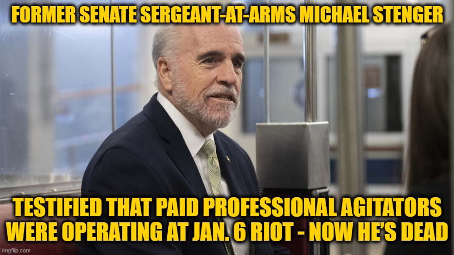 Dead Men Tell no Tales |  FORMER SENATE SERGEANT-AT-ARMS MICHAEL STENGER; TESTIFIED THAT PAID PROFESSIONAL AGITATORS WERE OPERATING AT JAN. 6 RIOT - NOW HE’S DEAD | image tagged in michael stenger | made w/ Imgflip meme maker