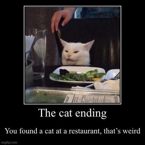 The cat ending | image tagged in funny,demotivationals | made w/ Imgflip demotivational maker