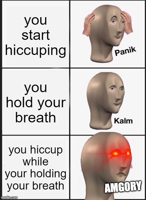 this just happened to me | you start hiccuping; you hold your breath; you hiccup while your holding your breath; AMG0RY | image tagged in memes,panik kalm panik,hiccup,angry | made w/ Imgflip meme maker