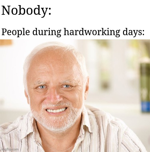 Painfully stressful | Nobody:; People during hardworking days: | image tagged in awkward smiling old man,memes,meme,work,hardworking,working | made w/ Imgflip meme maker