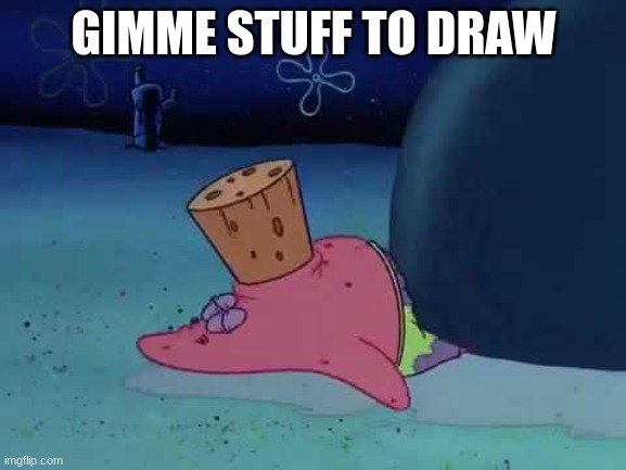 patrick mouth cork | GIMME STUFF TO DRAW | image tagged in patrick mouth cork | made w/ Imgflip meme maker