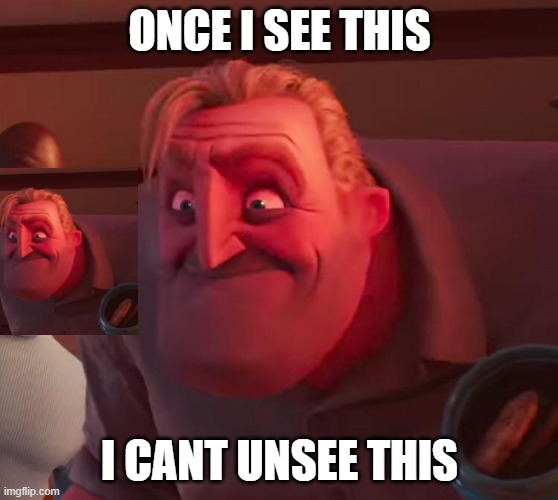 Mr Incredible Frustrated | ONCE I SEE THIS; I CANT UNSEE THIS | image tagged in mr incredible frustrated | made w/ Imgflip meme maker