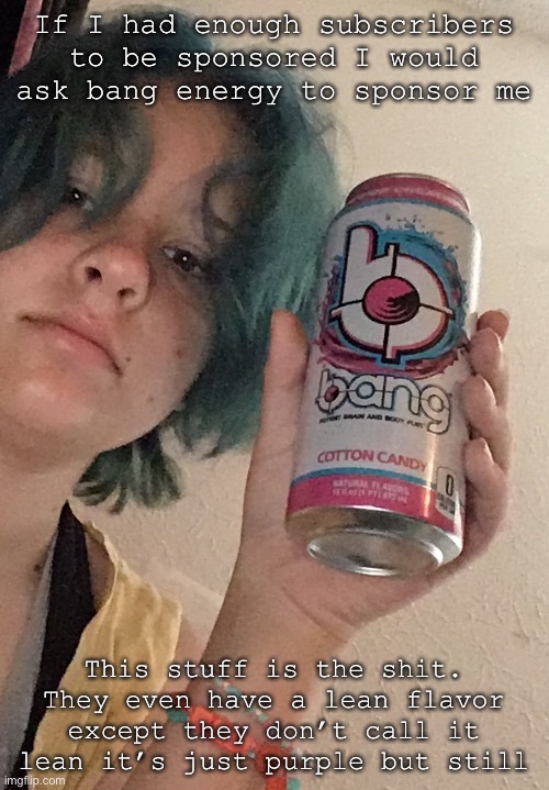 If I had enough subscribers to be sponsored I would ask bang energy to sponsor me; This stuff is the shit. They even have a lean flavor except they don’t call it lean it’s just purple but still | made w/ Imgflip meme maker