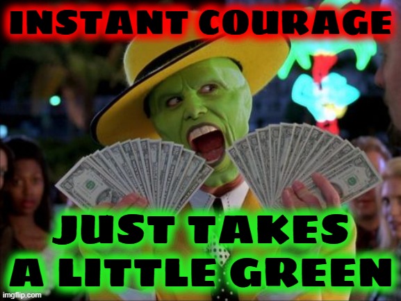 Money Money Meme | INSTANT COURAGE JUST TAKES A LITTLE GREEN | image tagged in memes,money money | made w/ Imgflip meme maker