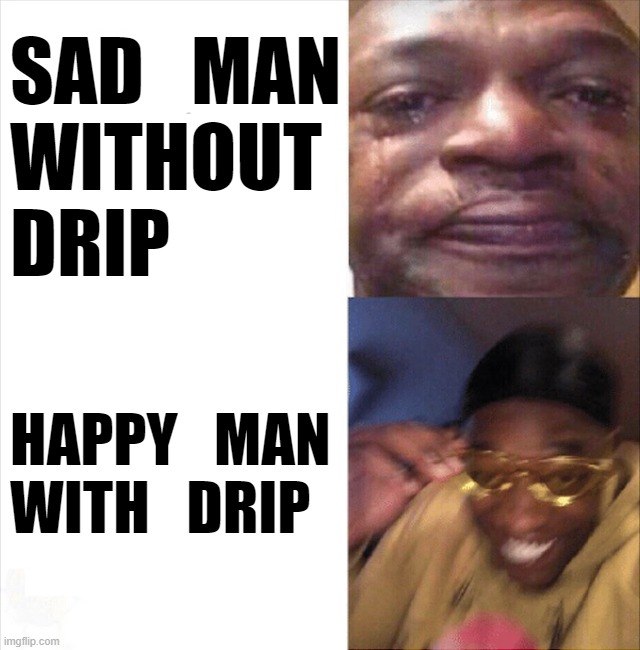 Anti-meme | SAD_MAN WITHOUT
DRIP; HAPPY_MAN
WITH_DRIP | image tagged in sad happy | made w/ Imgflip meme maker