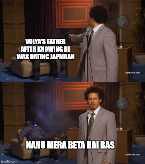 kmmm | VOLYA'S FATHER AFTER KNOWING HE WAS DATING JAPMAAN; NANU MERA BETA HAI BAS | image tagged in memes,who killed hannibal | made w/ Imgflip meme maker