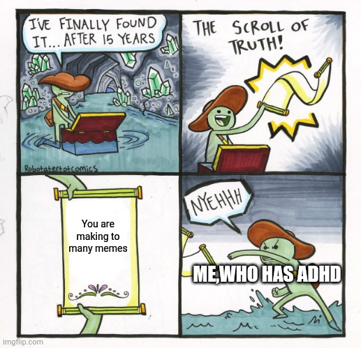 The Scroll Of Truth Meme | You are making to many memes; ME,WHO HAS ADHD | image tagged in memes,the scroll of truth | made w/ Imgflip meme maker
