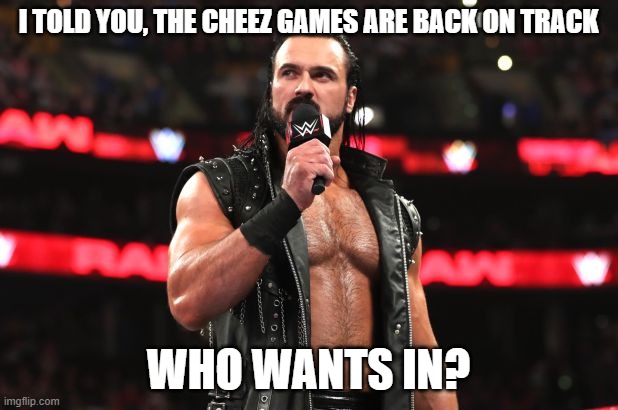 Drew McIntyre | I TOLD YOU, THE CHEEZ GAMES ARE BACK ON TRACK; WHO WANTS IN? | image tagged in drew mcintyre | made w/ Imgflip meme maker