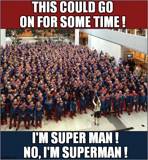 Too Many To Choose From ? |  THIS COULD GO ON FOR SOME TIME ! I'M SUPER MAN !
NO, I'M SUPERMAN ! | image tagged in fun,too many,superman,i am spartacus | made w/ Imgflip meme maker