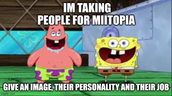 spongebob and patrick being stupid as hell | IM TAKING PEOPLE FOR MIITOPIA; GIVE AN IMAGE, THEIR PERSONALITY AND THEIR JOB | image tagged in spongebob and patrick being stupid as hell | made w/ Imgflip meme maker