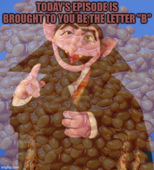 TODAY'S EPISODE IS BROUGHT TO YOU BE THE LETTER "B" | made w/ Imgflip meme maker