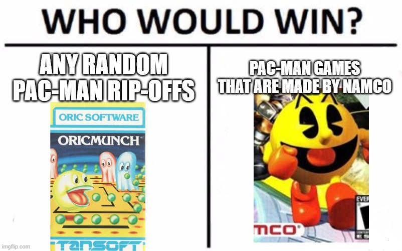 pls pac-man because pac-man rip-offs fucking sucks | ANY RANDOM PAC-MAN RIP-OFFS; PAC-MAN GAMES THAT ARE MADE BY NAMCO | image tagged in memes,who would win,pac-man,or,ripoff | made w/ Imgflip meme maker