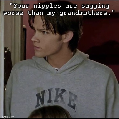 jared | "Your nipples are sagging worse than my grandmothers." | image tagged in jared | made w/ Imgflip meme maker