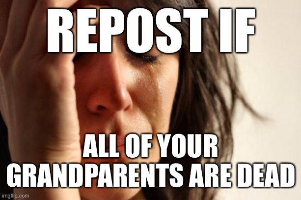 First World Problems | REPOST IF; ALL OF YOUR GRANDPARENTS ARE DEAD | image tagged in memes,first world problems | made w/ Imgflip meme maker