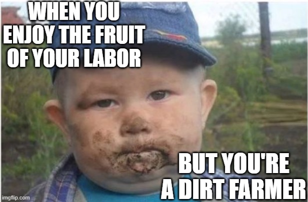 Life was tough in those days | WHEN YOU ENJOY THE FRUIT OF YOUR LABOR; BUT YOU'RE A DIRT FARMER | image tagged in farmer toddler eating dirt,fruit,labor,eating | made w/ Imgflip meme maker
