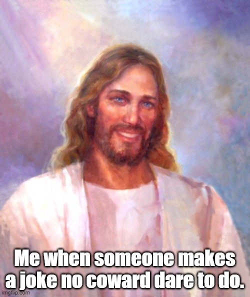 Smiling Jesus Meme | Me when someone makes a joke no coward dare to do. | image tagged in memes,smiling jesus | made w/ Imgflip meme maker