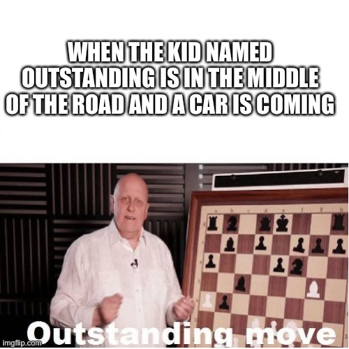 Outstanding Move | WHEN THE KID NAMED OUTSTANDING IS IN THE MIDDLE OF THE ROAD AND A CAR IS COMING | image tagged in outstanding move | made w/ Imgflip meme maker