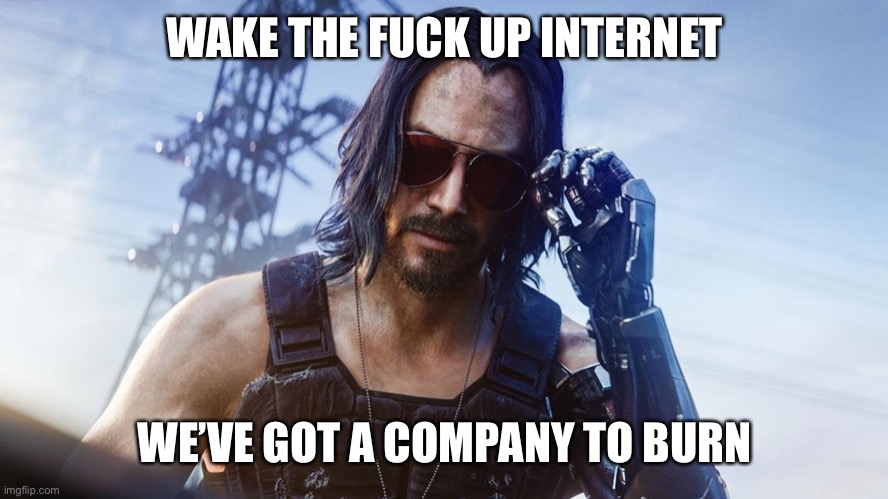 Keanu Reeves (CyberPunk 2077) | WAKE THE FUCK UP INTERNET WE’VE GOT A COMPANY TO BURN | image tagged in keanu reeves cyberpunk 2077 | made w/ Imgflip meme maker