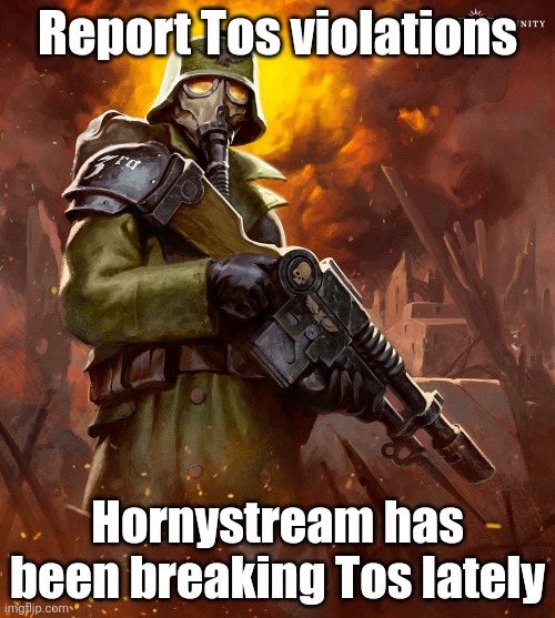 Death Korps |  Report Tos violations; Hornystream has been breaking Tos lately | image tagged in death korps | made w/ Imgflip meme maker