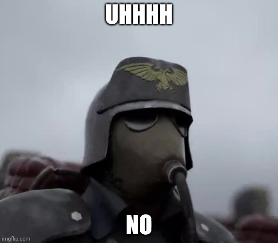Death Korps of Kreig | UHHHH NO | image tagged in death korps of kreig | made w/ Imgflip meme maker