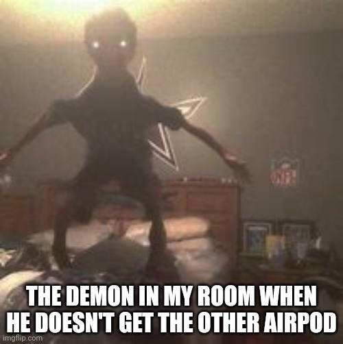 THE DEMON IN MY ROOM WHEN HE DOESN'T GET THE OTHER AIRPOD | made w/ Imgflip meme maker