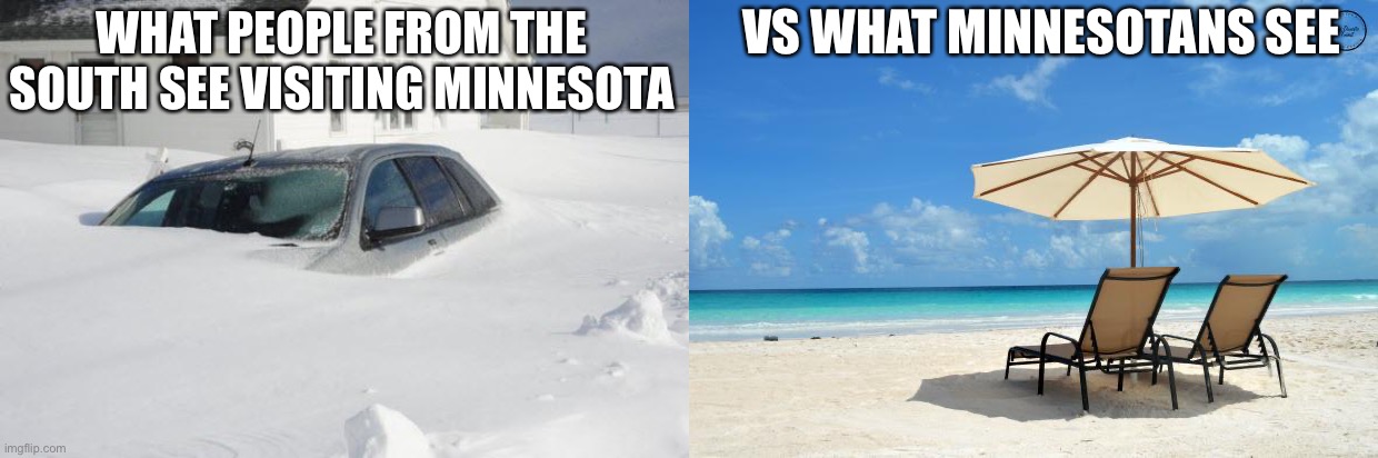 true |  VS WHAT MINNESOTANS SEE; WHAT PEOPLE FROM THE SOUTH SEE VISITING MINNESOTA | image tagged in snow storm large,beach,minnesota | made w/ Imgflip meme maker