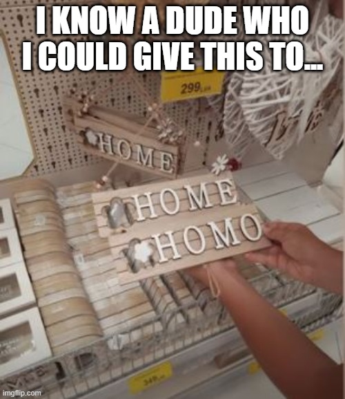 It's a Sign | I KNOW A DUDE WHO I COULD GIVE THIS TO... | image tagged in you had one job | made w/ Imgflip meme maker