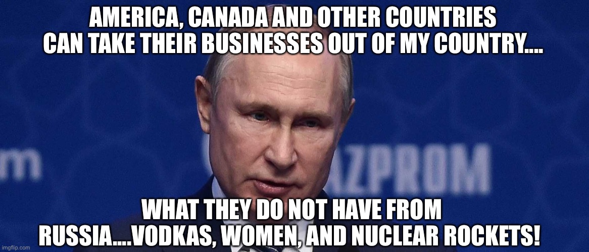 Mother of Russia | AMERICA, CANADA AND OTHER COUNTRIES CAN TAKE THEIR BUSINESSES OUT OF MY COUNTRY.... WHAT THEY DO NOT HAVE FROM RUSSIA....VODKAS, WOMEN, AND NUCLEAR ROCKETS! | image tagged in mr sunshine vladimir putin,america,canada,vodka,women,nuclear | made w/ Imgflip meme maker