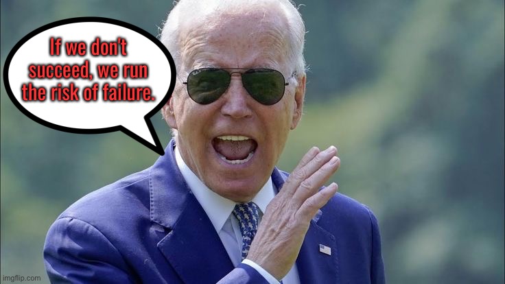 Joe Biden | If we don't succeed, we run the risk of failure. | image tagged in joe biden,succeed,risk,failure,politics,do not | made w/ Imgflip meme maker