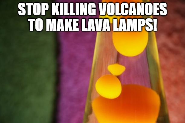Stop killing volcanoes | STOP KILLING VOLCANOES TO MAKE LAVA LAMPS! | image tagged in lava lamp | made w/ Imgflip meme maker