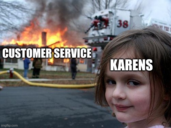 karen please stop vol 2 | CUSTOMER SERVICE; KARENS | image tagged in memes,disaster girl | made w/ Imgflip meme maker