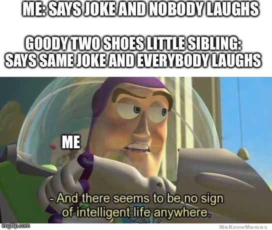 And they call the sibling a natural comedian when all they did was read a joke out of a joke book for five year olds. |  ME: SAYS JOKE AND NOBODY LAUGHS; GOODY TWO SHOES LITTLE SIBLING: SAYS SAME JOKE AND EVERYBODY LAUGHS; ME | image tagged in buzz lightyear no intelligent life,siblings | made w/ Imgflip meme maker