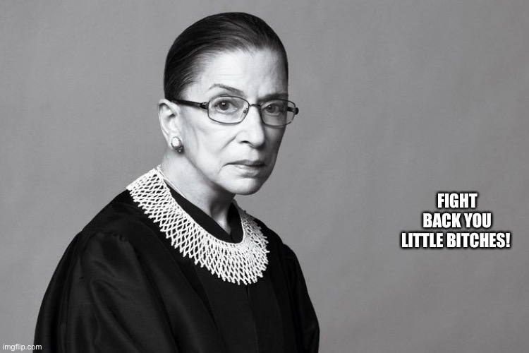 RBG fight back | FIGHT BACK YOU LITTLE BITCHES! | image tagged in rbg,fight back | made w/ Imgflip meme maker