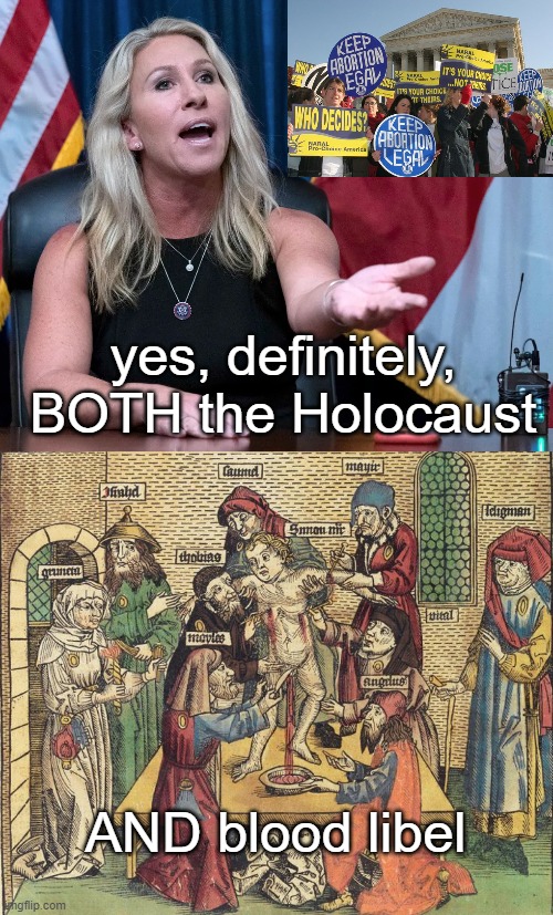 yes, definitely, BOTH the Holocaust AND blood libel | image tagged in marjorie taylor greene is this the holocaust,blood libel | made w/ Imgflip meme maker