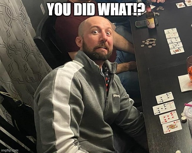 You did what!? | YOU DID WHAT!? | image tagged in surprised,shocked face,shocked | made w/ Imgflip meme maker