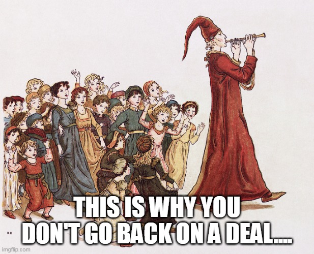 You made a chopice when you got the invoice and decided not to pay | THIS IS WHY YOU DON'T GO BACK ON A DEAL.... | image tagged in pied piper,deal,pay,children,child abduction,abduction | made w/ Imgflip meme maker