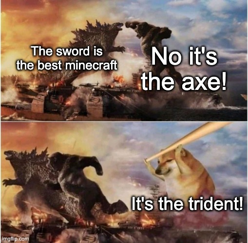 Kong Godzilla Doge | No it's the axe! The sword is the best minecraft; It's the trident! | image tagged in kong godzilla doge | made w/ Imgflip meme maker