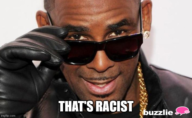 R kelly | THAT'S RACIST | image tagged in r kelly | made w/ Imgflip meme maker