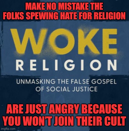 Worshipping an ideology is a religion | MAKE NO MISTAKE THE FOLKS SPEWING HATE FOR RELIGION; ARE JUST ANGRY BECAUSE YOU WON’T JOIN THEIR CULT | image tagged in be the same,no independence of thought is allowed,lefty insanity,do what we say or we will hurt you,time for some judgement | made w/ Imgflip meme maker