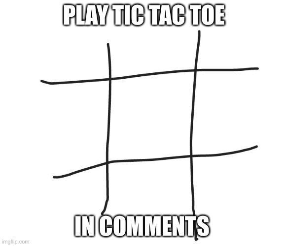 Tic tac toe | PLAY TIC TAC TOE; IN COMMENTS | image tagged in tic tac toe | made w/ Imgflip meme maker